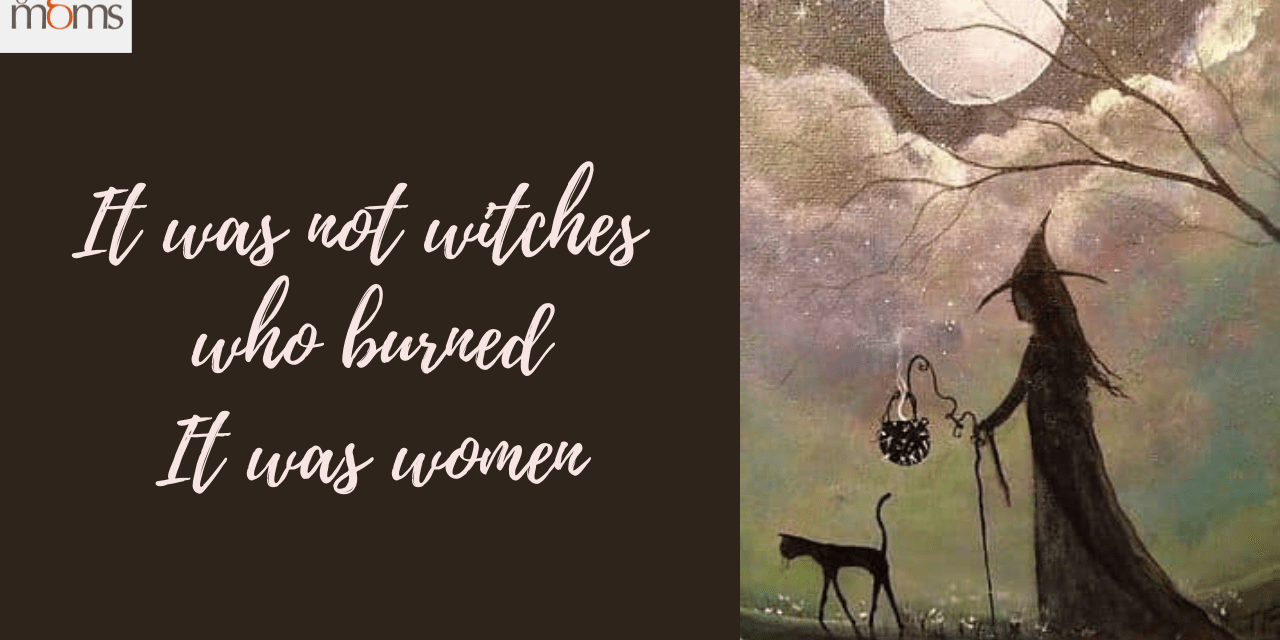 It was not witches who burned. It was women