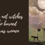 It was not witches who burned. It was women